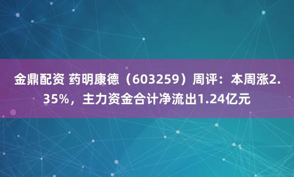 金鼎配资 药明康德（603259）周评：本周涨2.35%，主力资金合计净流出1.24亿元