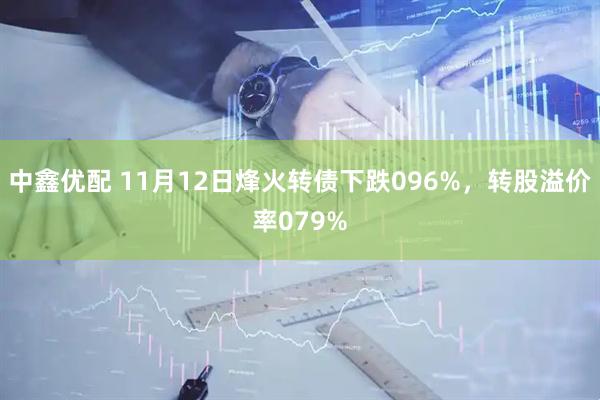 中鑫优配 11月12日烽火转债下跌096%，转股溢价率079%