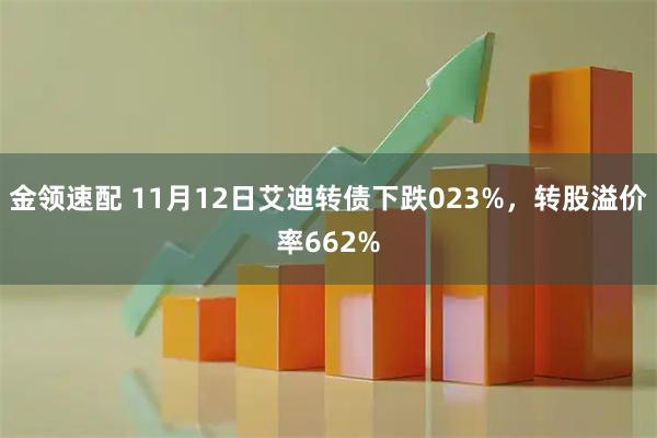 金领速配 11月12日艾迪转债下跌023%，转股溢价率662%